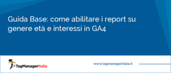 Guida Base: come abilitare i report su genere età e interessi in GA4 Guida Base: come abilitare i report su genere età e interessi in GA4