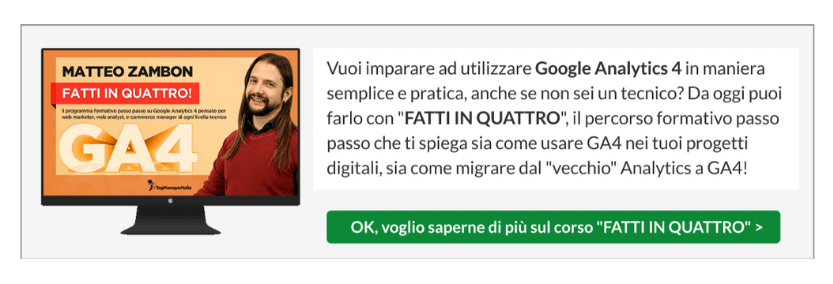 Scopri di più sul programma del corso su Google Analytics 4 "FATTI IN QUATTRO" Scopri di più sul programma del corso su Google Analytics 4 "FATTI IN QUATTRO"