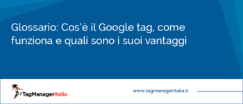 Cos’è il Google tag, come funziona, quali sono i suoi vantaggi e come configurarlo Cos’è il Google tag, come funziona, quali sono i suoi vantaggi e come configurarlo