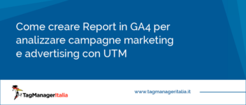 Come creare Report in GA4 per analizzare campagne advertising e marketing con UTM Come creare Report in GA4 per analizzare campagne advertising e marketing con UTM