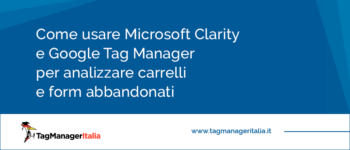 Come usare Microsoft Clarity e Google Tag Manager per analizzare carrelli e form abbandonati Come usare Microsoft Clarity e Google Tag Manager per analizzare carrelli e form abbandonati